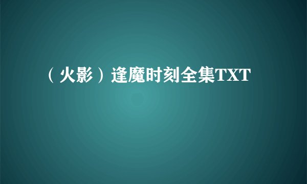 （火影）逢魔时刻全集TXT