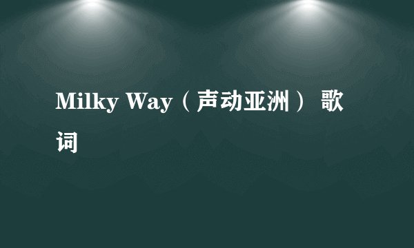 Milky Way（声动亚洲） 歌词