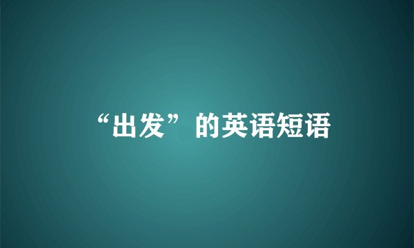 “出发”的英语短语