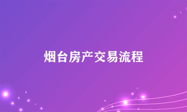 烟台房产交易流程