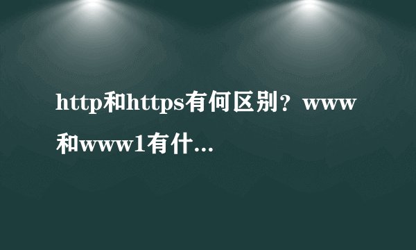 http和https有何区别？www和www1有什么区别 ？希望回答具体点，谢谢