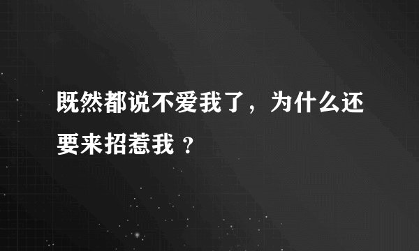 既然都说不爱我了，为什么还要来招惹我 ？