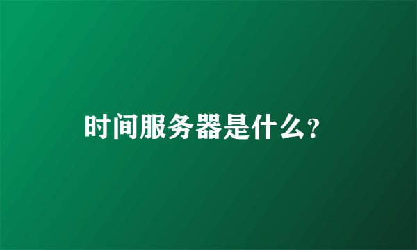 时间服务器是什么？