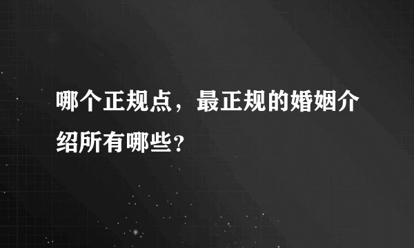 哪个正规点，最正规的婚姻介绍所有哪些？