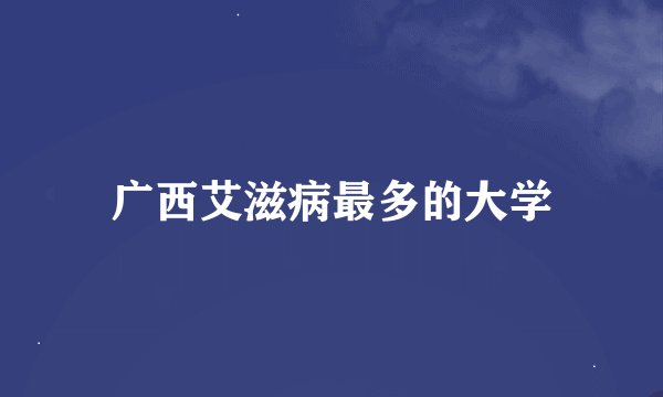 广西艾滋病最多的大学