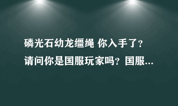 磷光石幼龙缰绳 你入手了？请问你是国服玩家吗？国服有这个稀有JY吗？ 刷新点大概在什么时候？