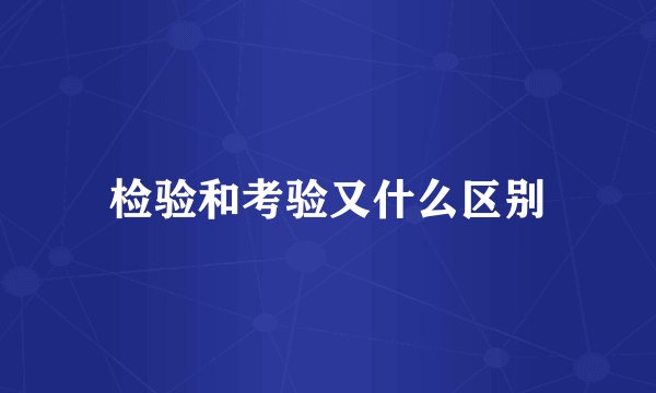 检验和考验又什么区别