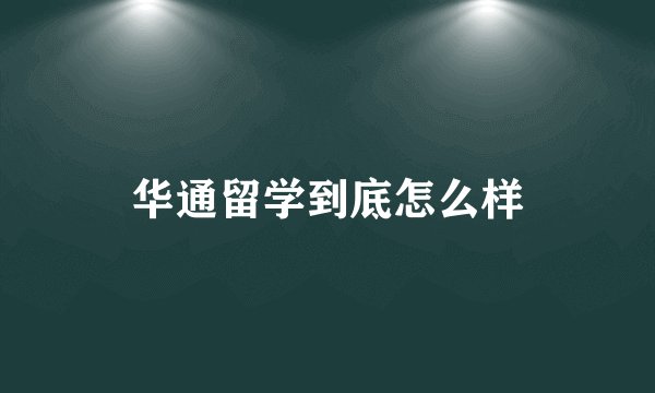 华通留学到底怎么样