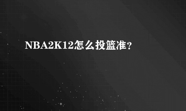 NBA2K12怎么投篮准？