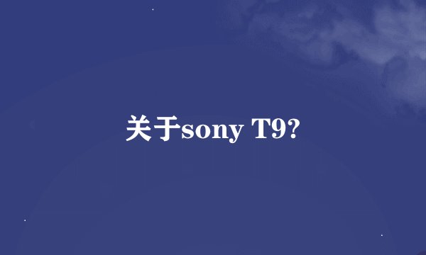 关于sony T9?