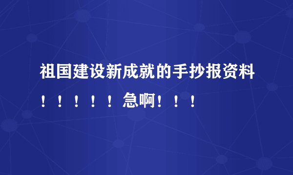 祖国建设新成就的手抄报资料！！！！！急啊！！！