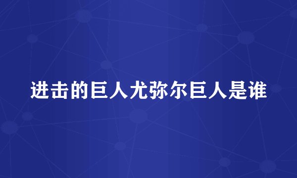进击的巨人尤弥尔巨人是谁