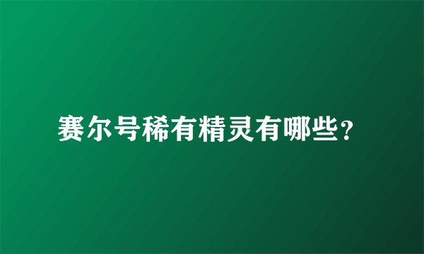 赛尔号稀有精灵有哪些？