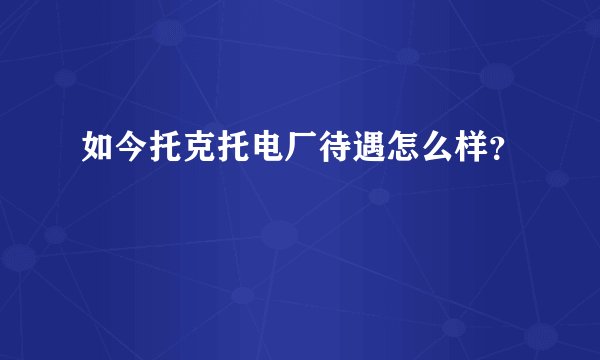 如今托克托电厂待遇怎么样？