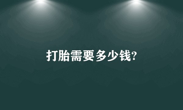 打胎需要多少钱?