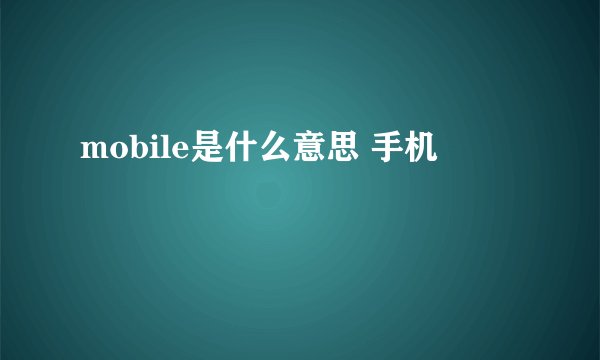 mobile是什么意思 手机