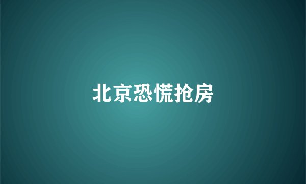北京恐慌抢房
