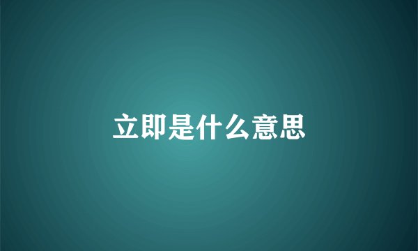 立即是什么意思