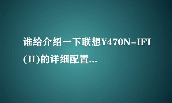 谁给介绍一下联想Y470N-IFI(H)的详细配置 和优缺点