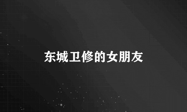 东城卫修的女朋友