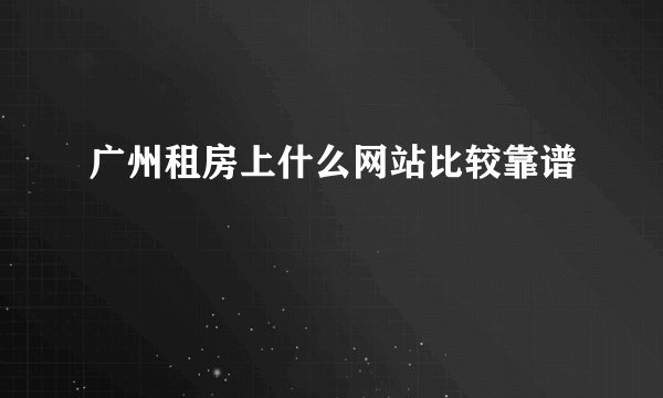 广州租房上什么网站比较靠谱