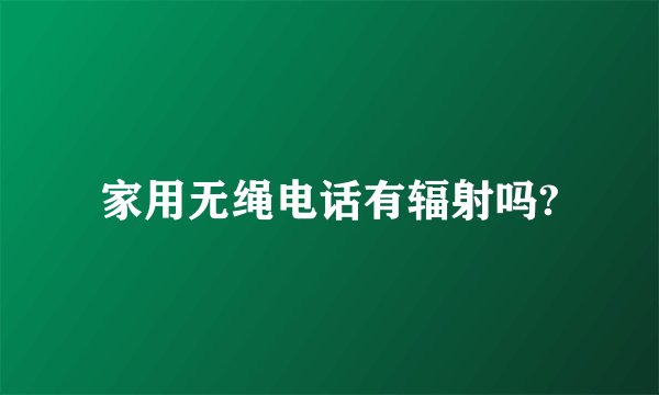 家用无绳电话有辐射吗?