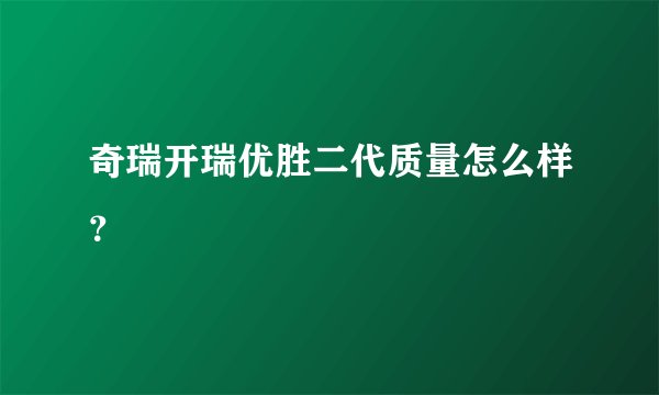 奇瑞开瑞优胜二代质量怎么样？