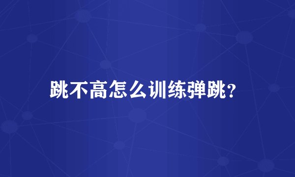 跳不高怎么训练弹跳？