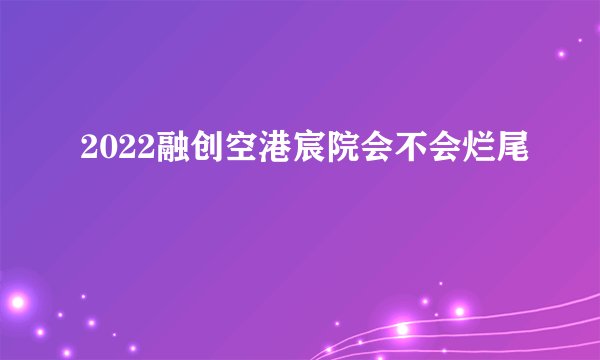 2022融创空港宸院会不会烂尾
