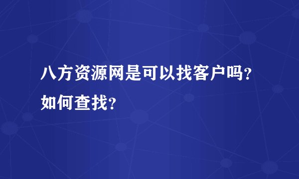 八方资源网是可以找客户吗？如何查找？