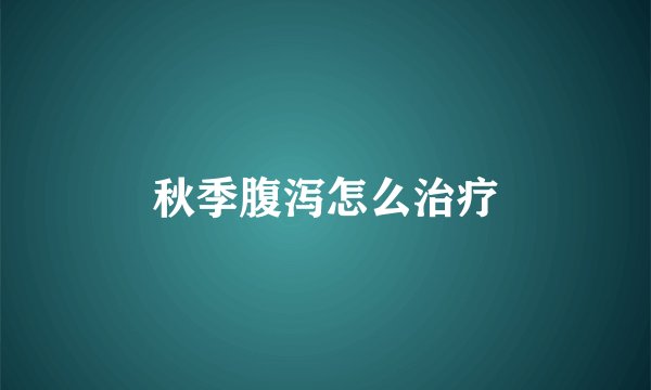 秋季腹泻怎么治疗