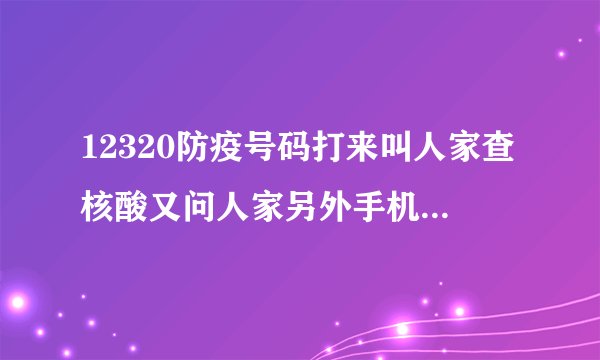 12320防疫号码打来叫人家查核酸又问人家另外手机号码和身份证,是不是诈骗