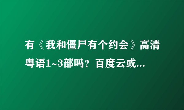 有《我和僵尸有个约会》高清粤语1~3部吗？百度云或者网盘的