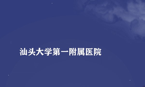 
汕头大学第一附属医院

