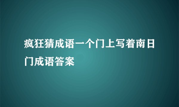 疯狂猜成语一个门上写着南日门成语答案