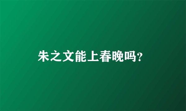 朱之文能上春晚吗？