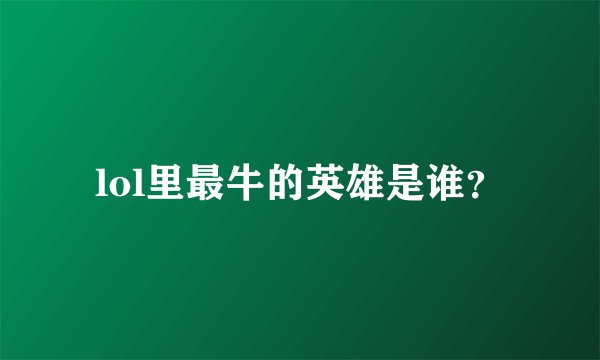 lol里最牛的英雄是谁？