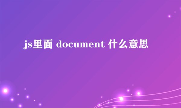 js里面 document 什么意思