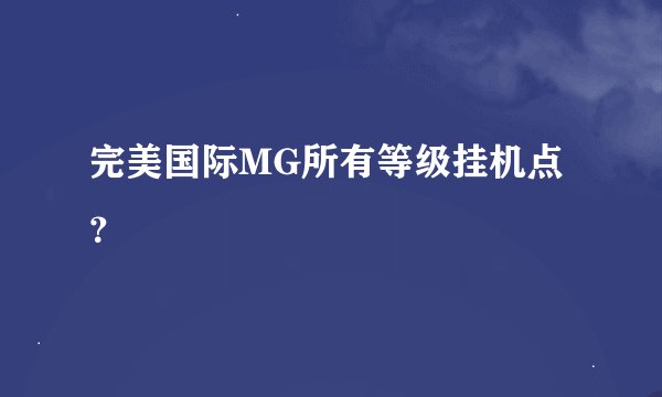 完美国际MG所有等级挂机点？
