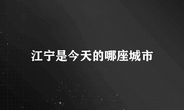 江宁是今天的哪座城市