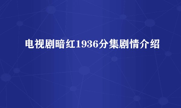 电视剧暗红1936分集剧情介绍