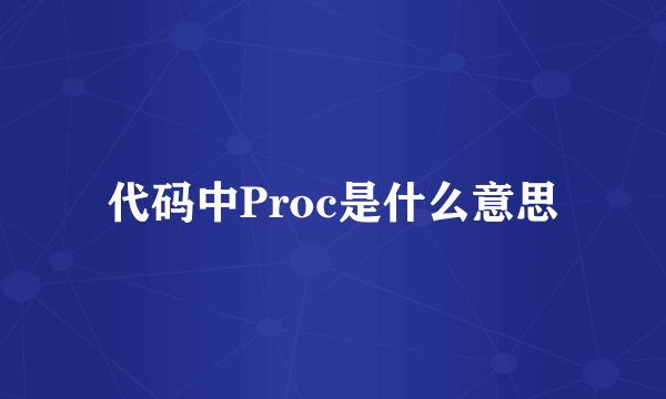 代码中Proc是什么意思