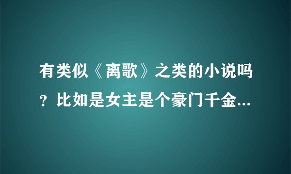 有类似《离歌》之类的小说吗？比如是女主是个豪门千金…很有资本的那种，要悲一点的，文笔要好……