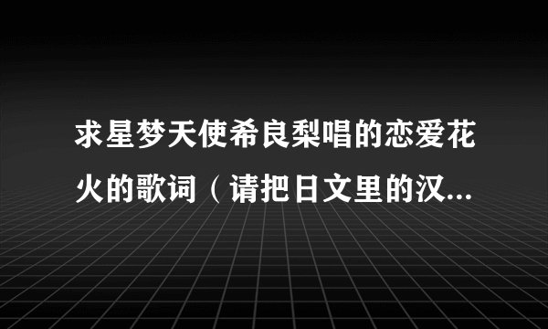 求星梦天使希良梨唱的恋爱花火的歌词（请把日文里的汉字标上平假名）