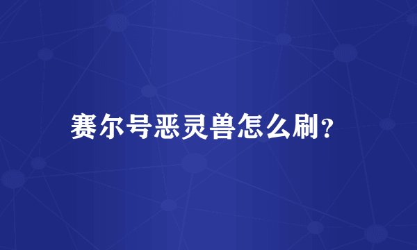 赛尔号恶灵兽怎么刷？