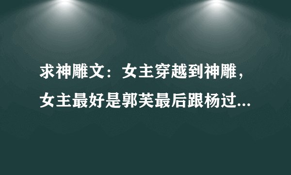 求神雕文：女主穿越到神雕，女主最好是郭芙最后跟杨过在一起的文，