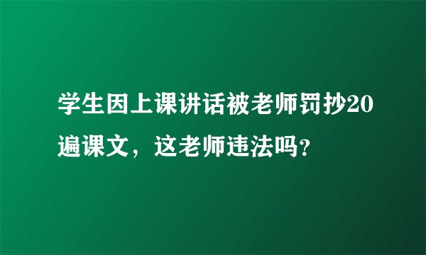 学生因上课讲话被老师罚抄20遍课文，这老师违法吗？