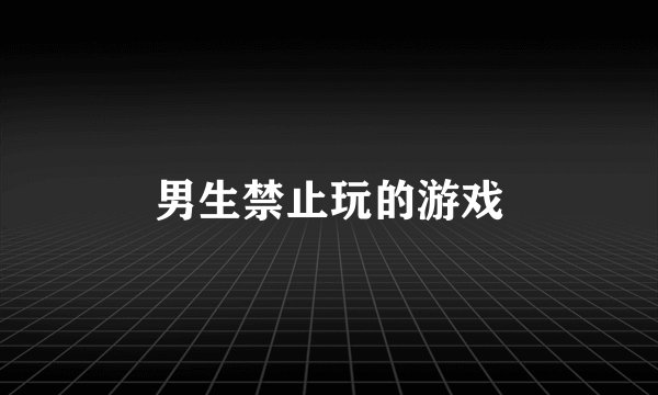 男生禁止玩的游戏