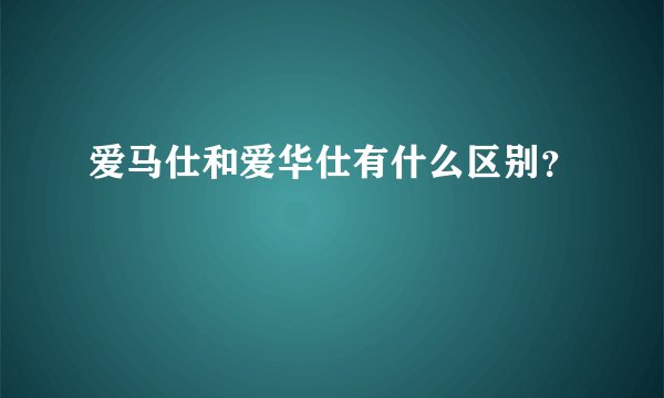 爱马仕和爱华仕有什么区别？