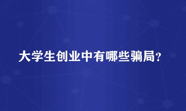 大学生创业中有哪些骗局？